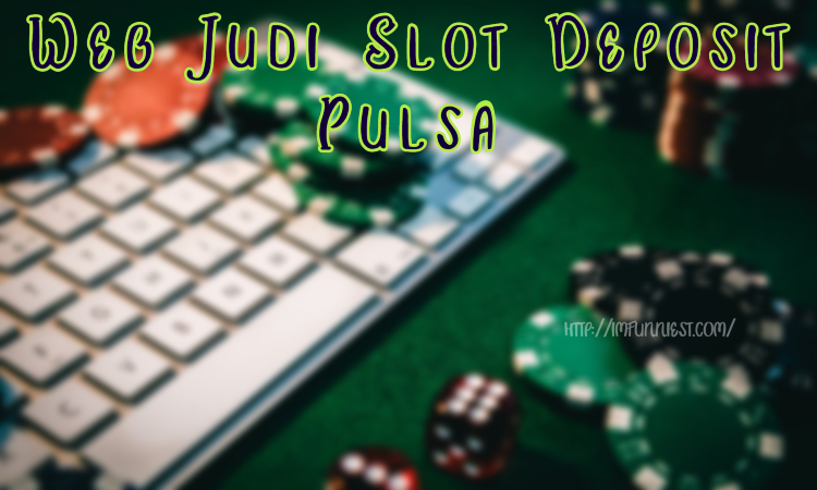 Web Judi Slot Deposit Pulsa
