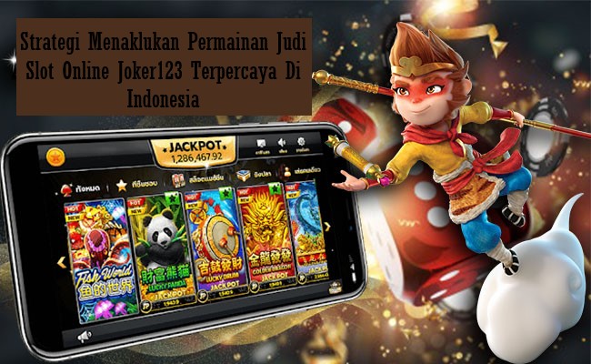 Strategi Menaklukan Permainan Judi Slot Online Joker123 Terpercaya Di Indonesia